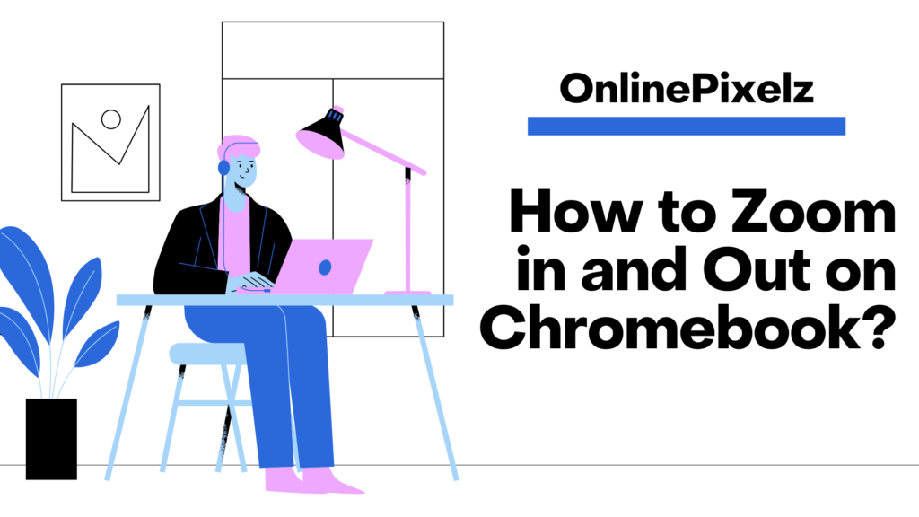How to Zoom in and Out on Chromebook